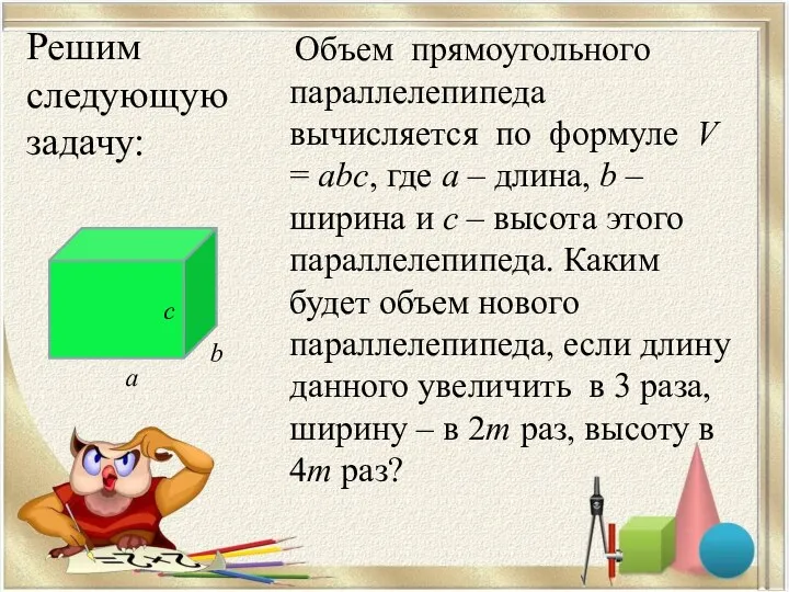 Объем прямоугольного параллелепипеда вычисляется по формуле V = abc, где а – длина,