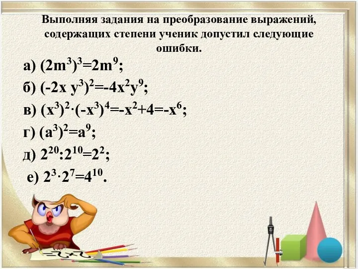 Выполняя задания на преобразование выражений, содержащих степени ученик допустил следующие ошибки. а) (2m3)3=2m9;