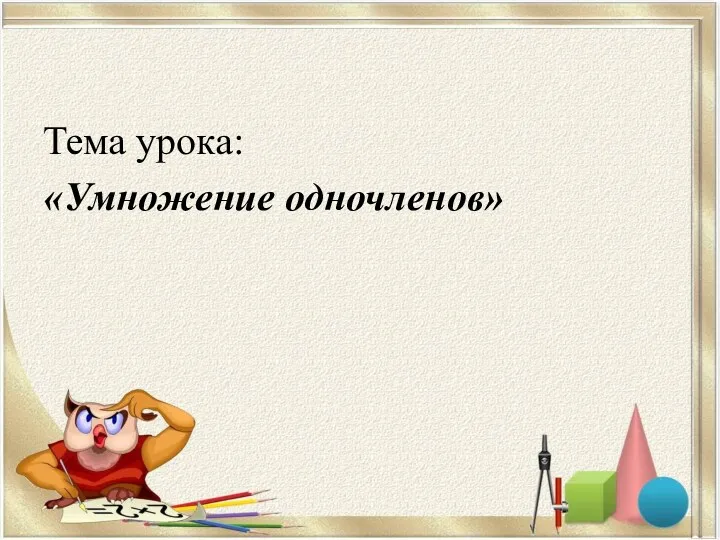 Тема урока: «Умножение одночленов»