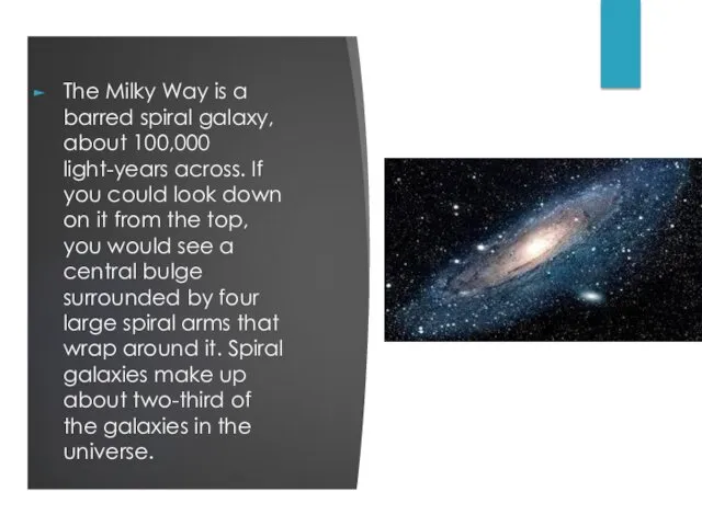 The Milky Way is a barred spiral galaxy, about 100,000 light-years across. If
