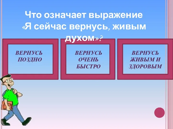 Вернусь живым и здоровым Вернусь поздно Вернусь очень быстро Что