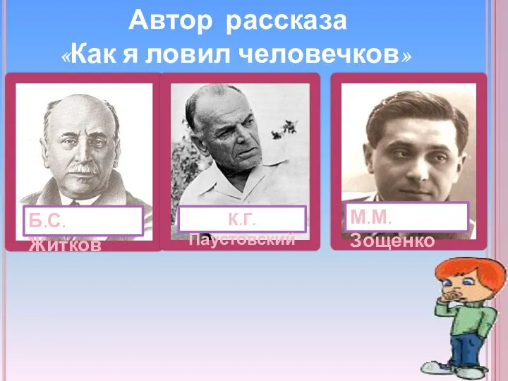 Автор рассказа «Как я ловил человечков» избушка Б.С. Житков К.Г. Паустовский М.М. Зощенко