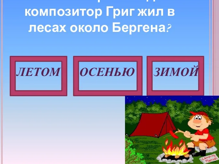 В какое время года композитор Григ жил в лесах около Бергена? ЛЕТОМ ОСЕНЬЮ ЗИМОЙ