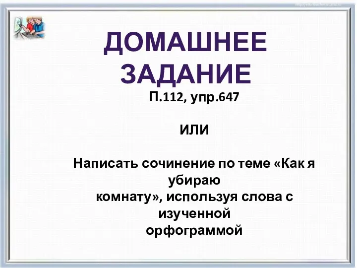 Домашнее задание П.112, упр.647 ИЛИ Написать сочинение по теме «Как