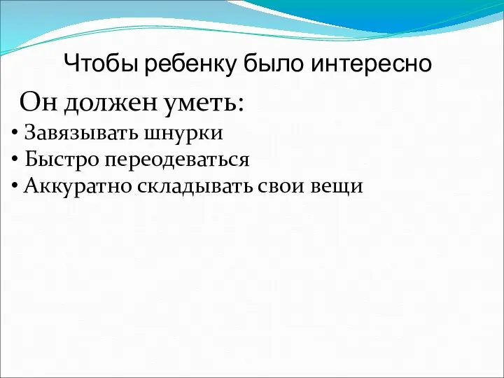 Чтобы ребенку было интересно Он должен уметь: Завязывать шнурки Быстро переодеваться Аккуратно складывать свои вещи