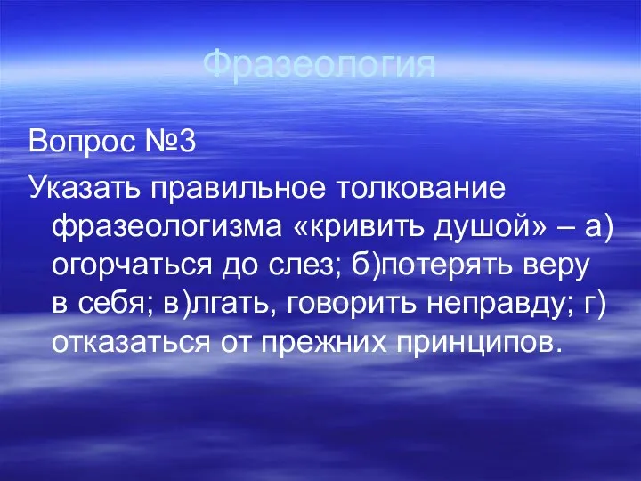 Фразеология Вопрос №3 Указать правильное толкование фразеологизма «кривить душой» –