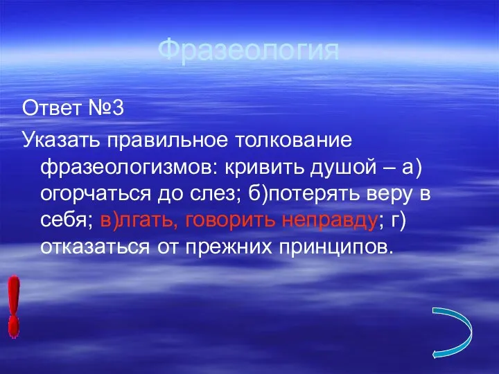 Фразеология Ответ №3 Указать правильное толкование фразеологизмов: кривить душой –