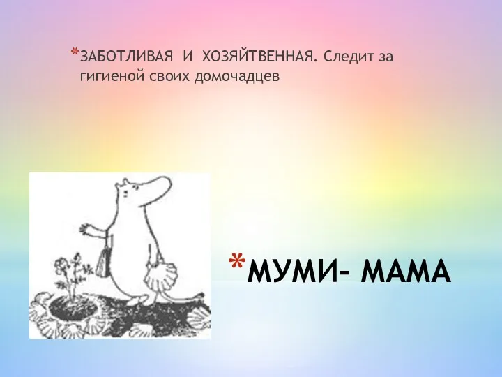 МУМИ- МАМА ЗАБОТЛИВАЯ И ХОЗЯЙТВЕННАЯ. Следит за гигиеной своих домочадцев