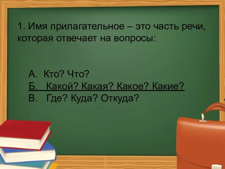 1. Имя прилагательное – это часть речи, которая отвечает на вопросы: А. Кто?