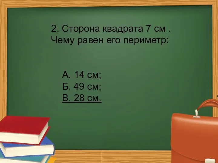 2. Сторона квадрата 7 см . Чему равен его периметр: А. 14 см;