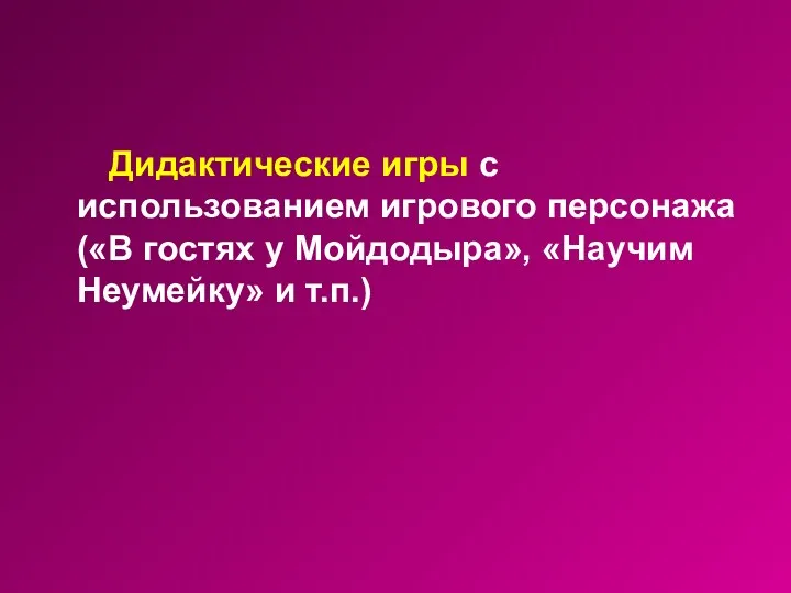 Дидактические игры с использованием игрового персонажа («В гостях у Мойдодыра», «Научим Неумейку» и т.п.)