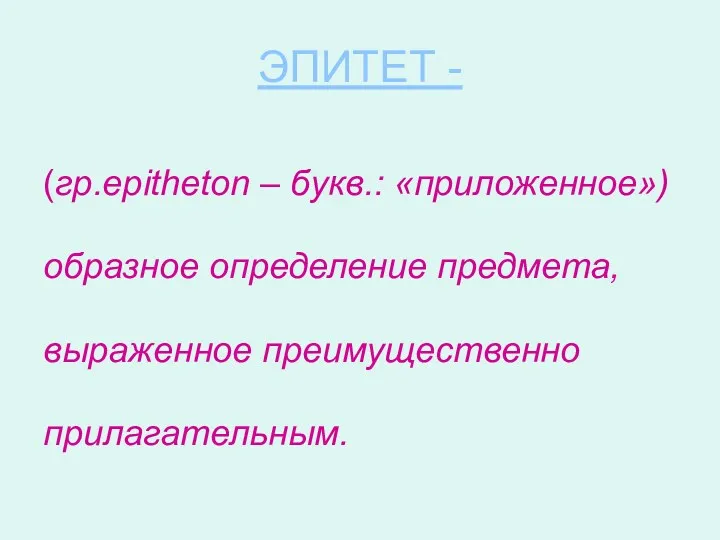 ЭПИТЕТ - (гр.epitheton – букв.: «приложенное») образное определение предмета, выраженное преимущественно прилагательным.