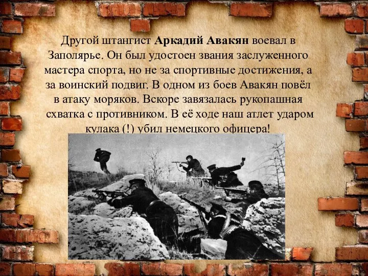 Другой штангист Аркадий Авакян воевал в Заполярье. Он был удостоен звания заслуженного мастера