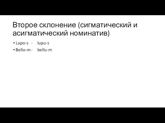 Второе склонение (сигматический и асигматический номинатив) Lupo-s - lupu-s Bello-m - bellu-m