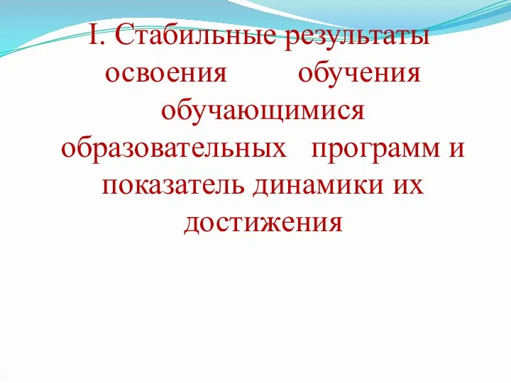 I. Стабильные результаты освоения обучения обучающимися образовательных программ и показатель динамики их достижения