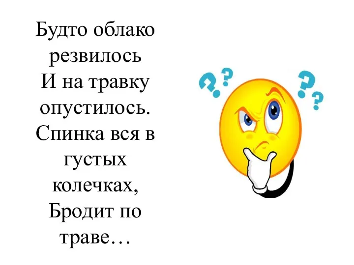 Будто облако резвилось И на травку опустилось. Спинка вся в густых колечках, Бродит по траве…