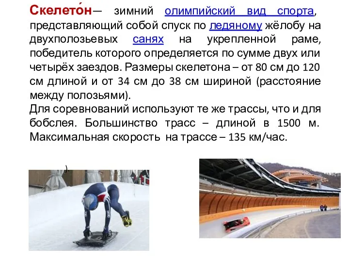 Скелето́н— зимний олимпийский вид спорта, представляющий собой спуск по ледяному жёлобу на двухполозьевых