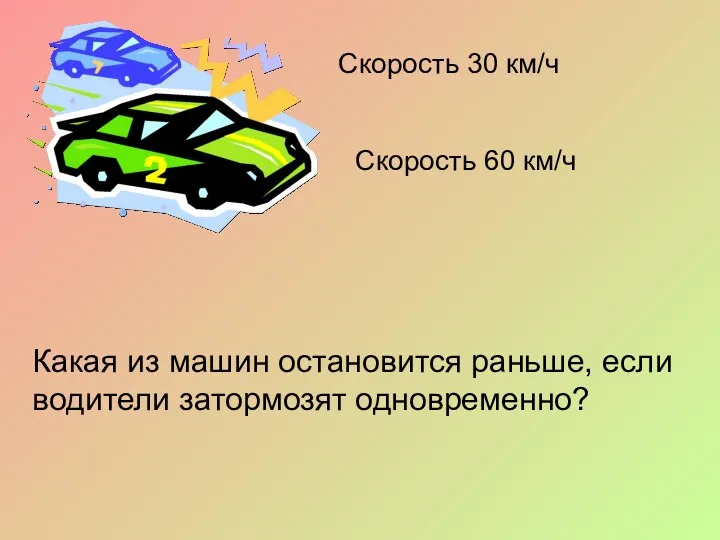 Какая из машин остановится раньше, если водители затормозят одновременно? Скорость 30 км/ч Скорость 60 км/ч