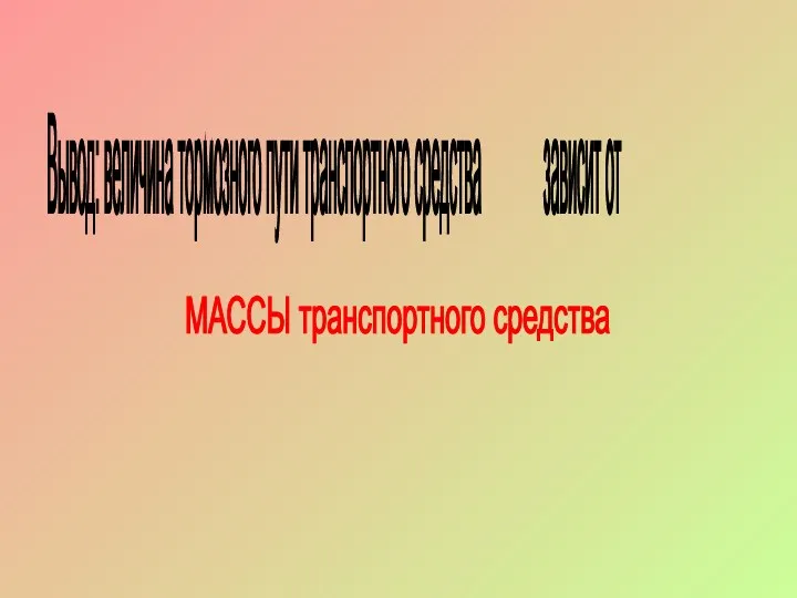 Вывод: величина тормозного пути транспортного средства зависит от МАССЫ транспортного средства