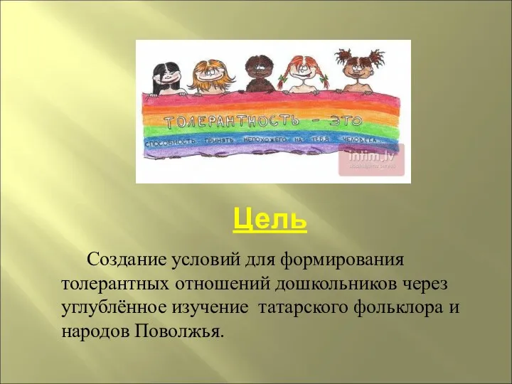 Цель Создание условий для формирования толерантных отношений дошкольников через углублённое изучение татарского фольклора и народов Поволжья.