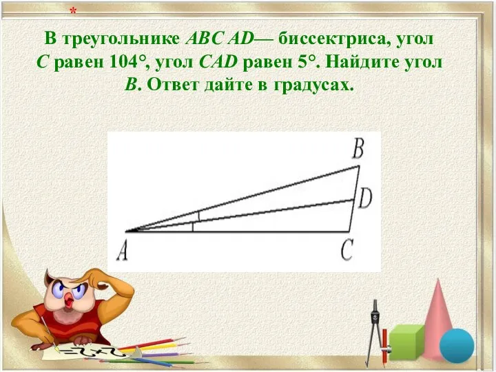 В треугольнике ABC AD— биссектриса, угол C равен 104°, угол CAD равен 5°.
