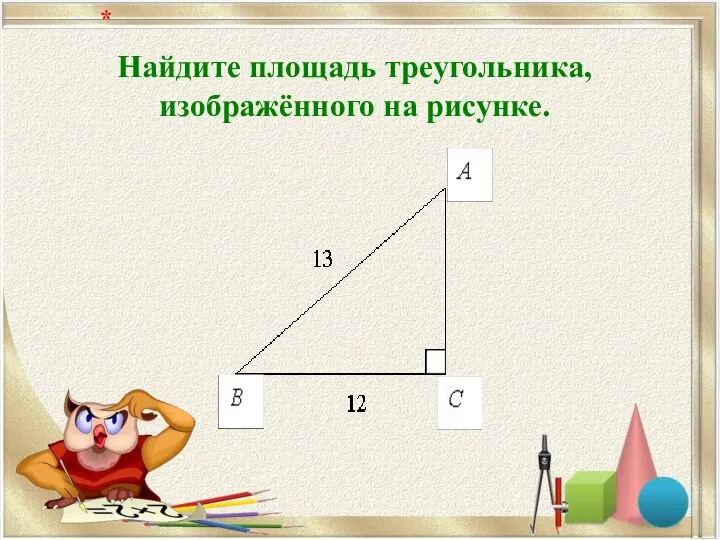 Найдите площадь треугольника, изображённого на рисунке. *