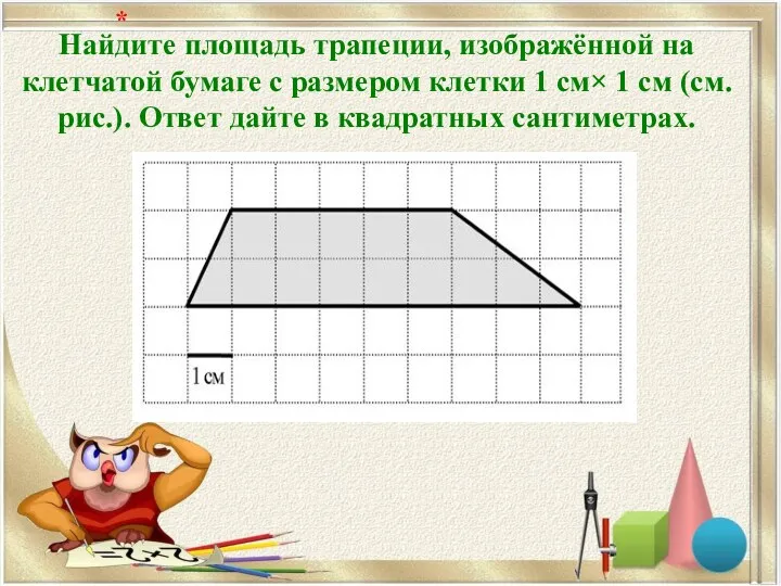 Найдите площадь трапеции, изображённой на клетчатой бумаге с размером клетки 1 см× 1