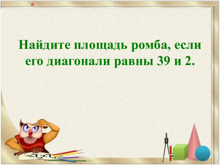 Найдите площадь ромба, если его диагонали равны 39 и 2. *