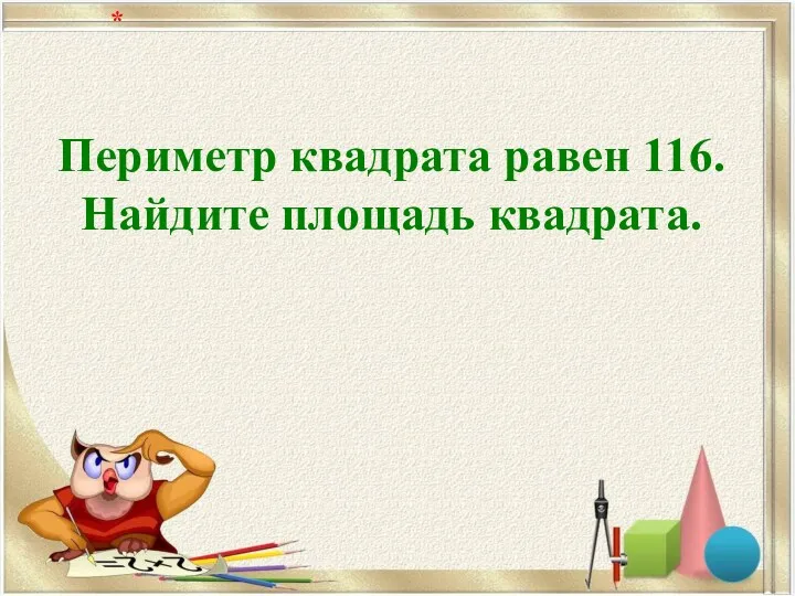 Периметр квадрата равен 116. Найдите площадь квадрата. *