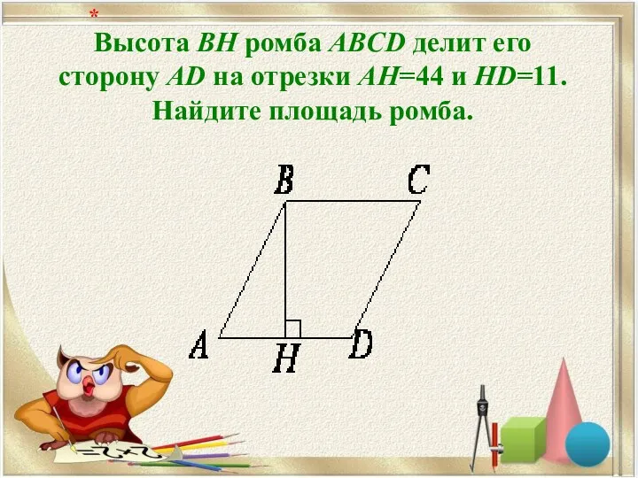 Высота BH ромба ABCD делит его сторону AD на отрезки AH=44 и HD=11.