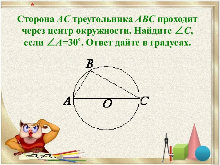 Сторона AC треугольника ABC проходит через центр окружности. Найдите ∠C, если ∠A=30∘. Ответ