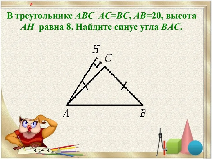 В треугольнике ABC AC=BC, AB=20, высота AH равна 8. Найдите синус угла BAC. *