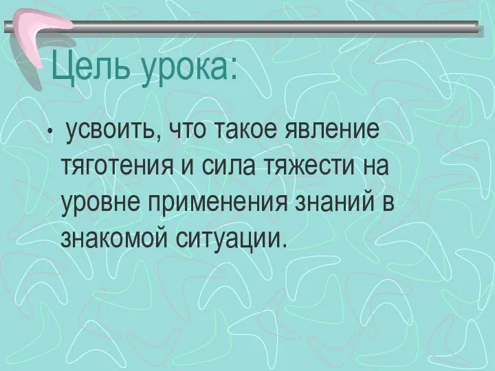 Цель урока: усвоить, что такое явление тяготения и сила тяжести