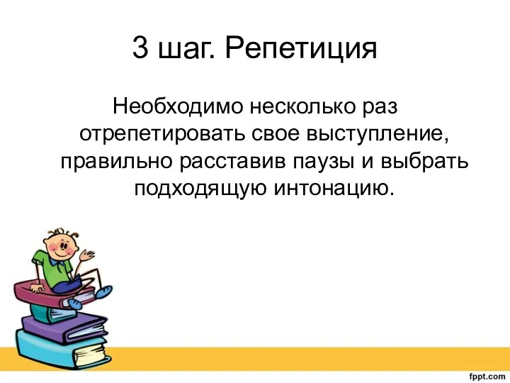 3 шаг. Репетиция Необходимо несколько раз отрепетировать свое выступление, правильно расставив паузы и выбрать подходящую интонацию.