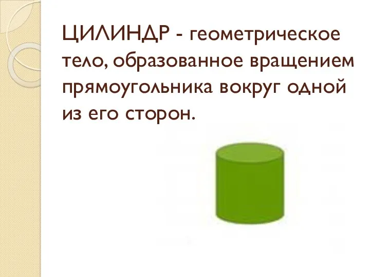 ЦИЛИНДР - геометрическое тело, образованное вращением прямоугольника вокруг одной из его сторон.