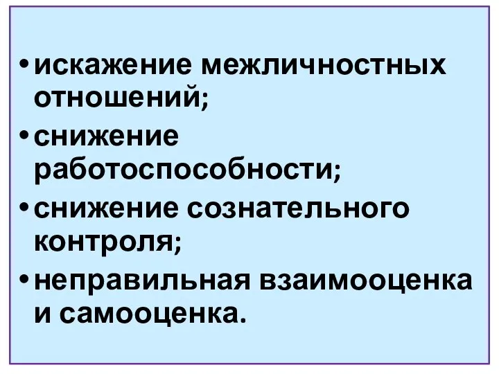 искажение межличностных отношений; снижение работоспособности; снижение сознательного контроля; неправильная взаимооценка и самооценка.