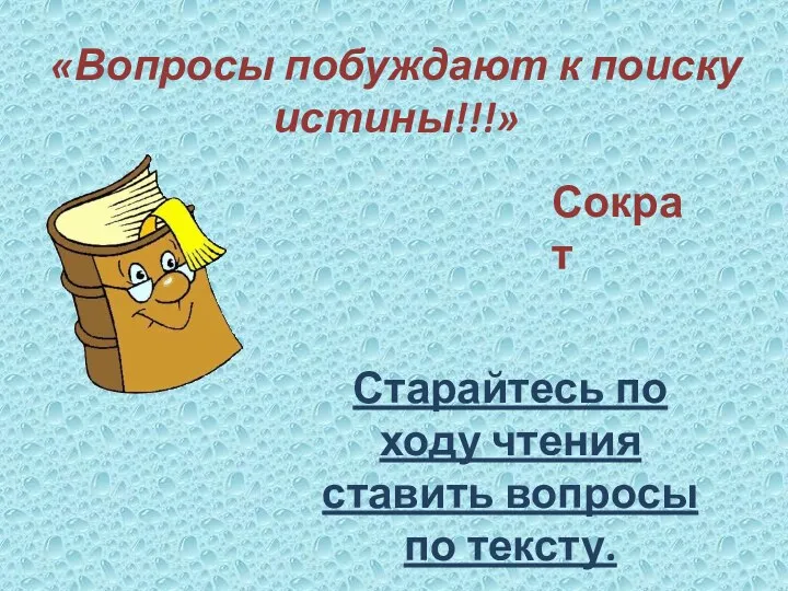 «Вопросы побуждают к поиску истины!!!» Сократ Старайтесь по ходу чтения ставить вопросы по тексту.