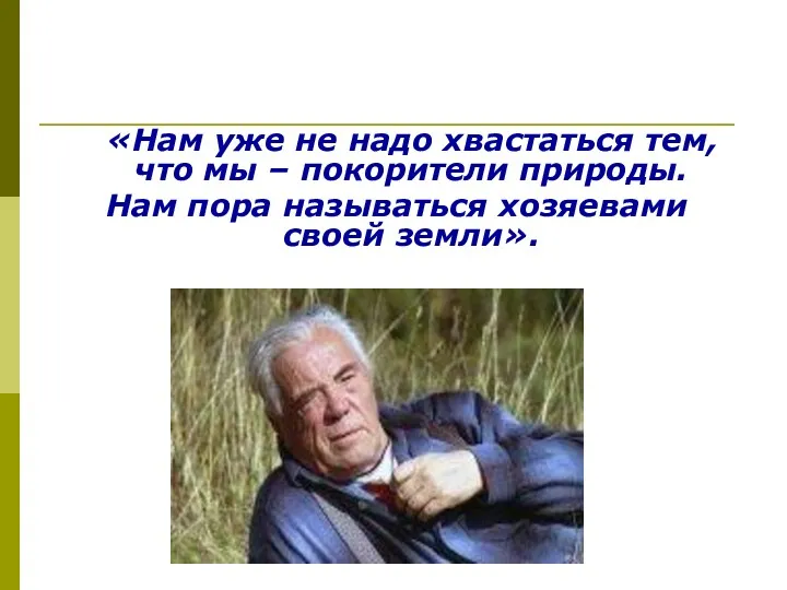 «Нам уже не надо хвастаться тем, что мы – покорители природы. Нам пора