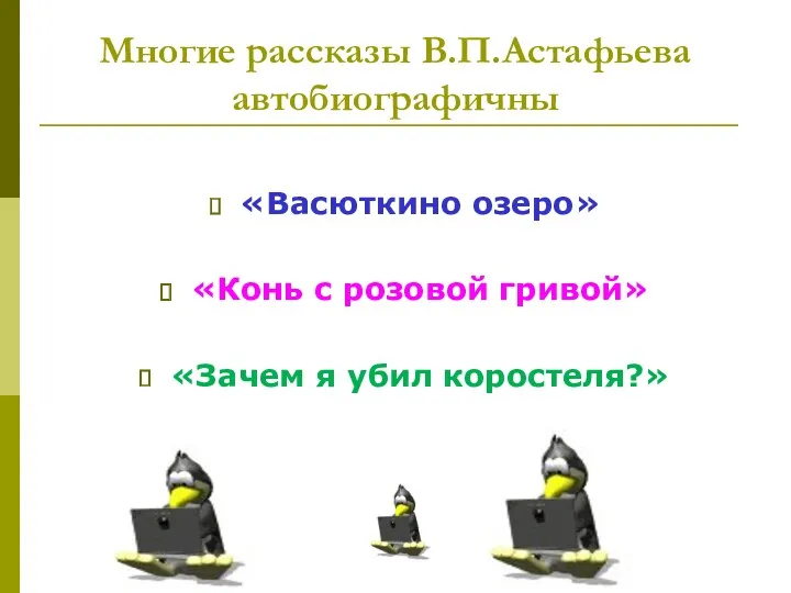 Многие рассказы В.П.Астафьева автобиографичны «Васюткино озеро» «Конь с розовой гривой» «Зачем я убил коростеля?»