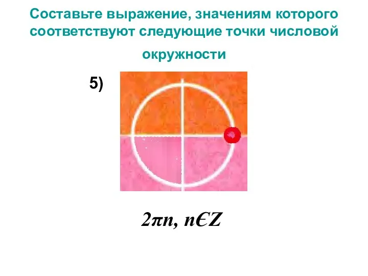 Составьте выражение, значениям которого соответствуют следующие точки числовой окружности 2πn, nЄZ 5)