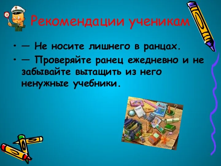 Рекомендации ученикам — Не носите лишнего в ранцах. — Проверяйте