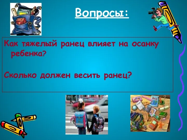 Вопросы: Как тяжелый ранец влияет на осанку ребенка? Сколько должен весить ранец?