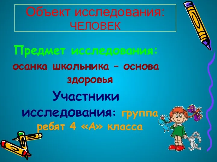 Объект исследования: ЧЕЛОВЕК Предмет исследования: осанка школьника – основа здоровья