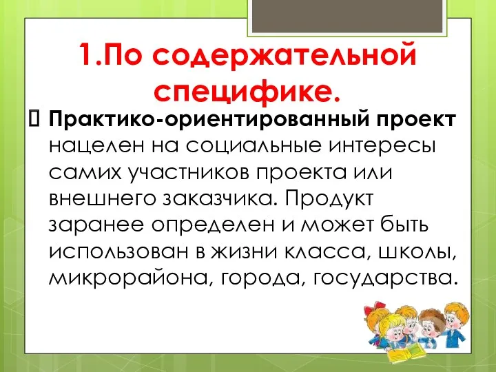 1.По содержательной специфике. Практико-ориентированный проект нацелен на социальные интересы самих