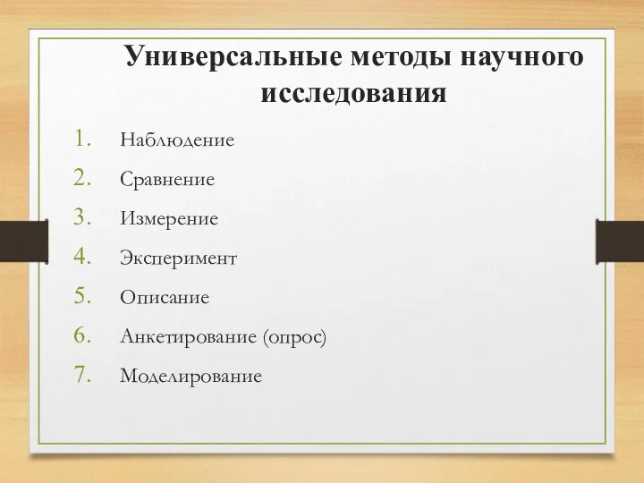 Универсальные методы научного исследования Наблюдение Сравнение Измерение Эксперимент Описание Анкетирование (опрос) Моделирование