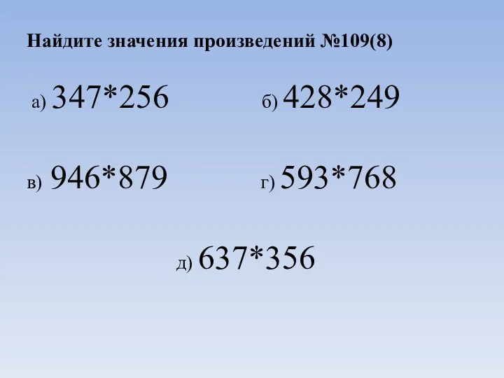 Найдите значения произведений №109(8) а) 347*256 б) 428*249 в) 946*879 г) 593*768 д) 637*356