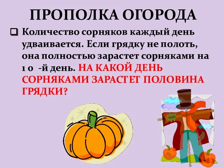 ПРОПОЛКА ОГОРОДА Количество сорняков каждый день удваивается. Если грядку не