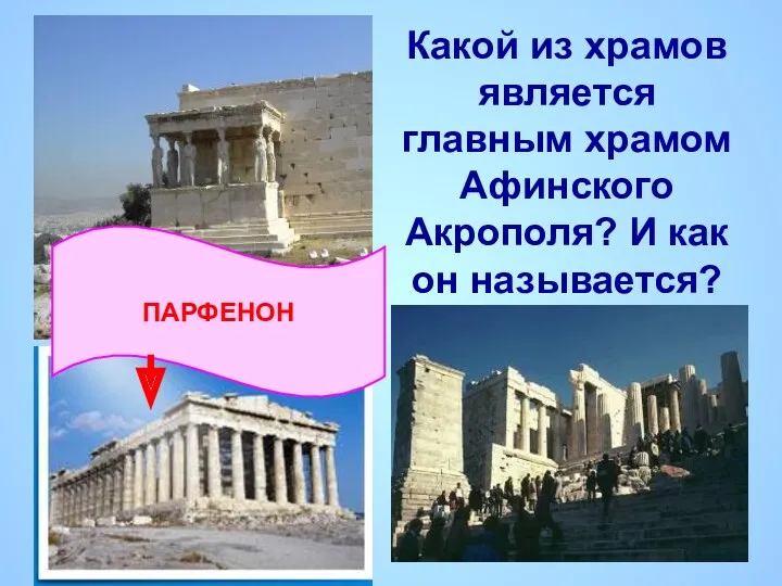 Какой из храмов является главным храмом Афинского Акрополя? И как он называется? ПАРФЕНОН