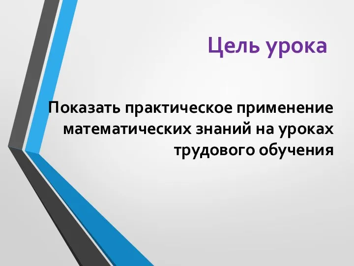 Цель урока Показать практическое применение математических знаний на уроках трудового обучения