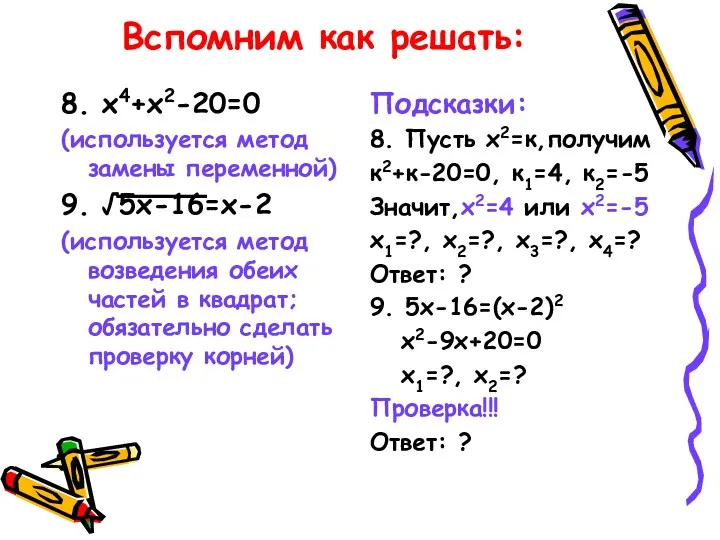 Вспомним как решать: 8. х4+х2-20=0 (используется метод замены переменной) 9.